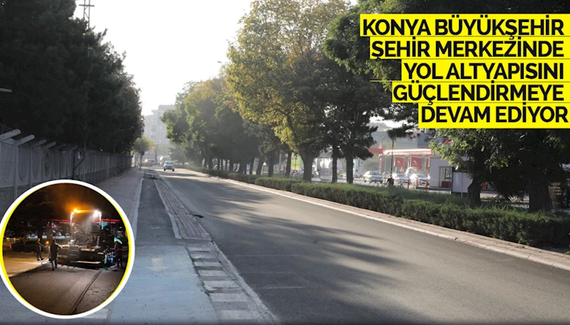 KONYA BÜYÜKŞEHİR ŞEHİR MERKEZİNDE YOL ALTYAPISINI GÜÇLENDİRMEYE DEVAM EDİYOR