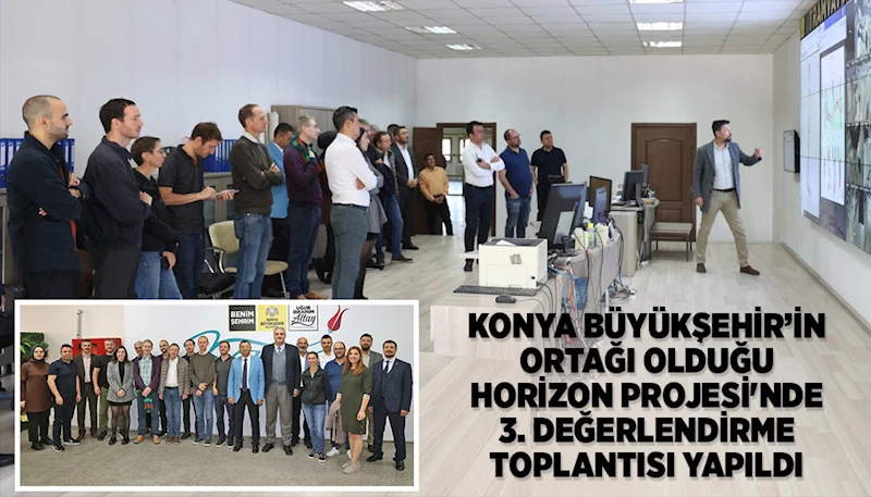 KONYA BÜYÜKŞEHİR’İN ORTAĞI OLDUĞU HORİZON PROJESİ