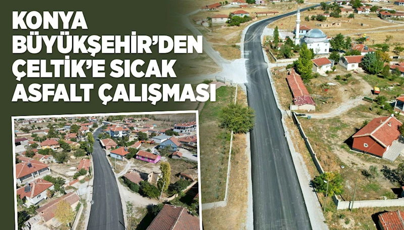 KONYA BÜYÜKŞEHİR’DEN ÇELTİK’E SICAK ASFALT ÇALIŞMASI