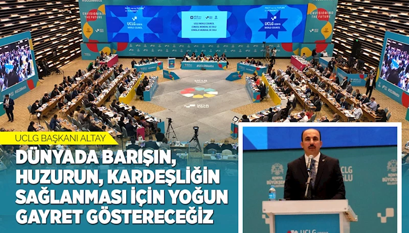 UCLG BAŞKANI ALTAY: “DÜNYADA BARIŞIN, HUZURUN, KARDEŞLİĞİN SAĞLANMASI İÇİN YOĞUN GAYRET GÖSTERECEĞİZ”