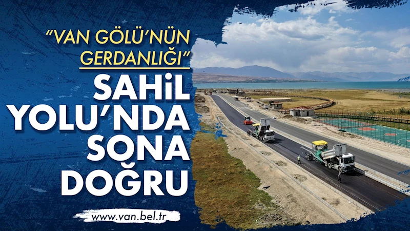 VAN GÖLÜ’NÜN GERDANLIĞI SAHİL YOLU’NDA SONA DOĞRU