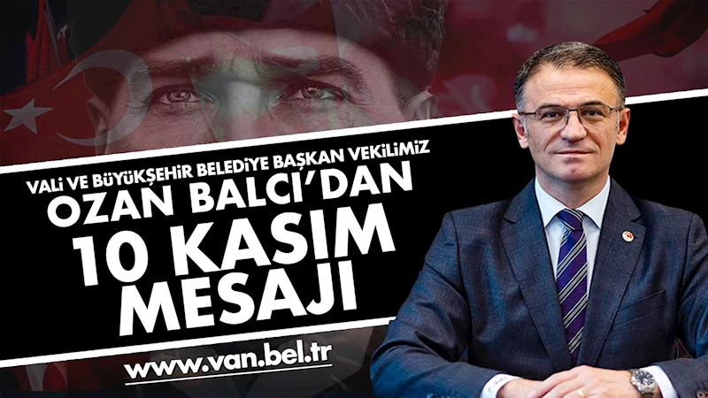 VAN VALİSİ VE BÜYÜKŞEHİR BELEDİYE BAŞKAN VEKİLİMİZ OZAN BALCI’DAN 10 KASIM MESAJI