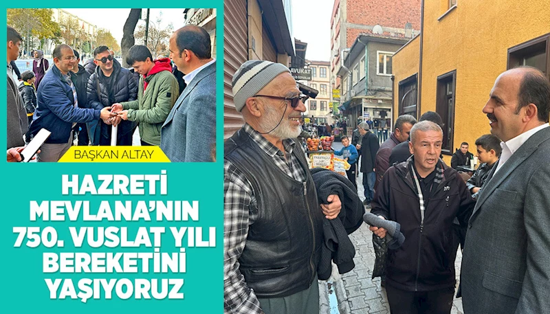 BAŞKAN ALTAY: “HZ. MEVLANA’NIN 750. VUSLAT YILI BEREKETİNİ YAŞIYORUZ”