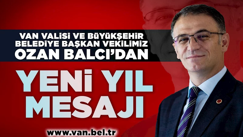 VAN VALİSİ VE BÜYÜKŞEHİR BELEDİYE BAŞKAN VEKİLİMİZ OZAN BALCI’DAN YENİ YIL MESAJI