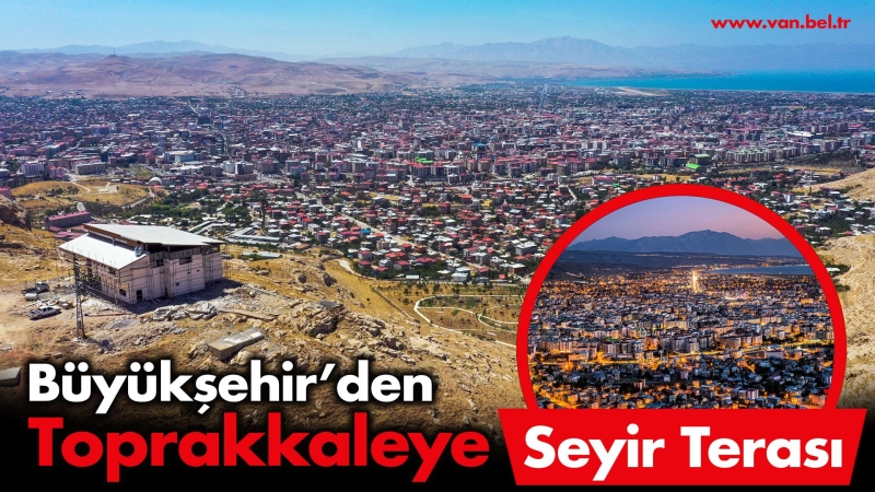 EŞSİZ VAN MANZARASI SUNAN TOPRAKKALE’YE SEYİR TERASI YAPILIYOR