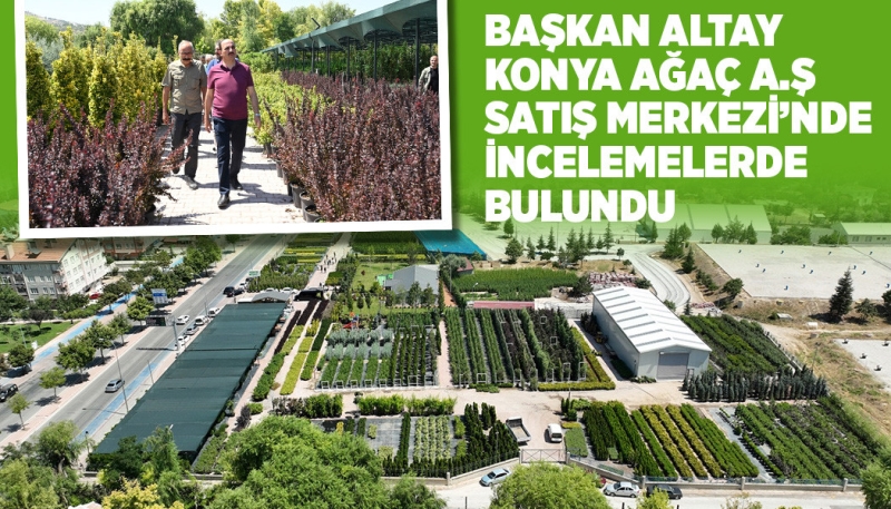 Başkan Altay Konya Ağaç A.Ş Satış Merkezi’nde İncelemelerde Bulundu