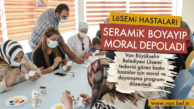 LÖSEMİ HASTALARI SERAMİK BOYAYIP MORAL DEPOLADI