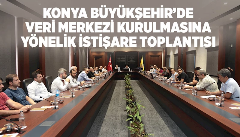 KONYA BÜYÜKŞEHİR’DEN VERİ MERKEZİ KURULMASINA YÖNELİK İSTİŞARE TOPLANTISI