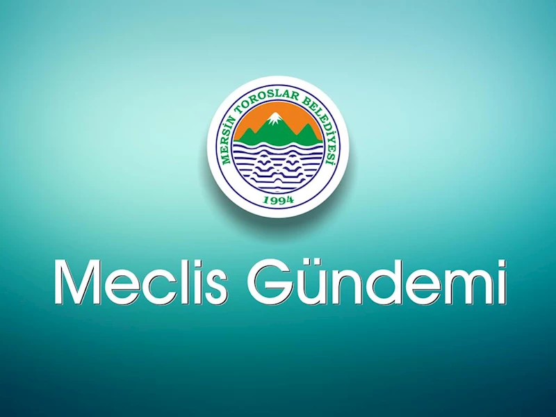 TOROSLAR BELEDİYE MECLİSİ TOPLANIYOR