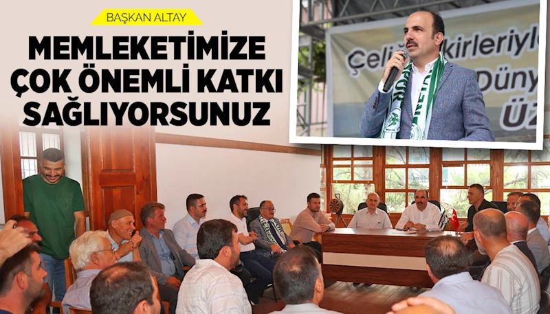 BAŞKAN ALTAY: “MEMLEKETİMİZE ÇOK ÖNEMLİ KATKI SAĞLIYORSUNUZ”