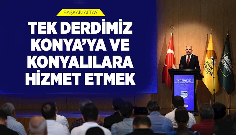 BAŞKAN ALTAY: “TEK DERDİMİZ KONYA’YA VE KONYALILARA HİZMET ETMEK”