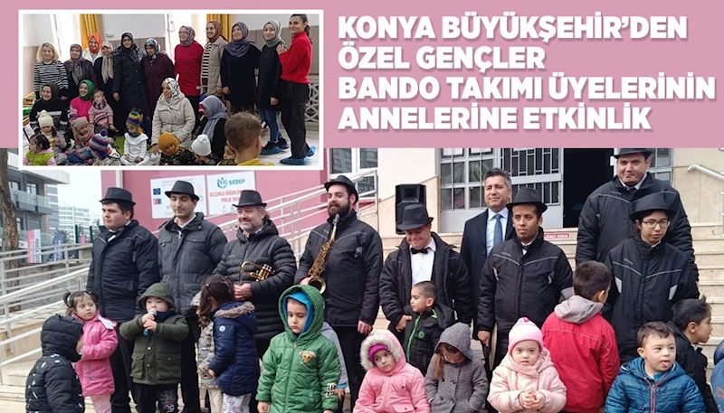 KONYA BÜYÜKŞEHİR’DEN ÖZEL GENÇLER BANDO TAKIMI ÜYELERİNİN ANNELERİNE ETKİNLİK