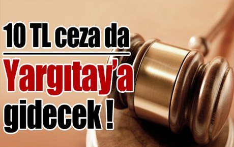 10 TL ceza da Yargıtay’a gidecek !