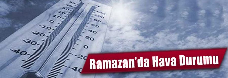 Ramazan ayında hava nasıl olacak?