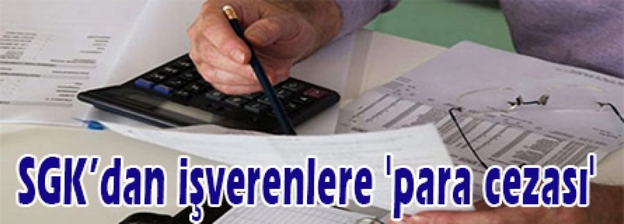 SGK’dan işverenlere 'para cezası'