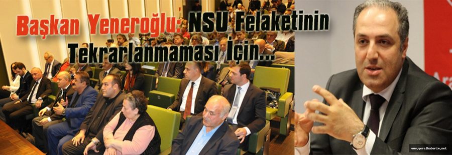 Başkan Yeneroğlu: NSU Felaketinin Tekrarlanmaması İçin...