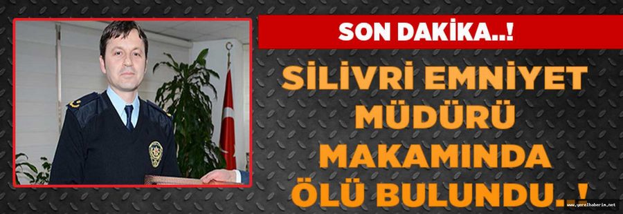 Silivri Emniyet Müdürü Makamında Ölü Bulundu..!