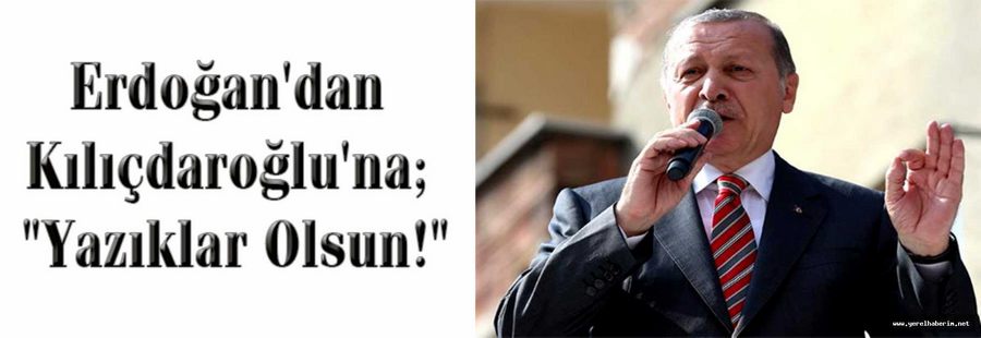 Erdoğan'dan Kılıçdaroğlu'na; "Yazıklar Olsun!"