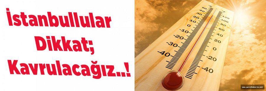 İstanbullular Dikkat; Kavrulacağız..!