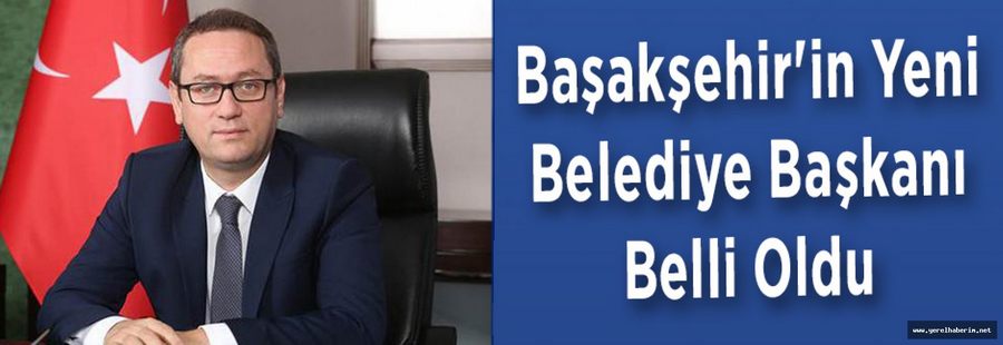 Başakşehir'in Yeni Belediye Başkanı Belli Oldu