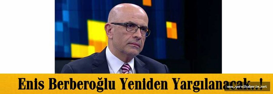 Enis Berberoğlu Yeniden Yargılanacak..!