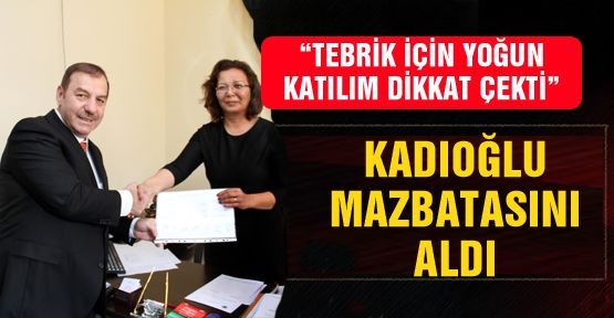 BAŞKAN KADIOĞLU MAZBATASINI ALDI