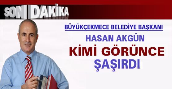 BAŞKAN KİMİ GÖRÜNCE ŞAŞIRDI