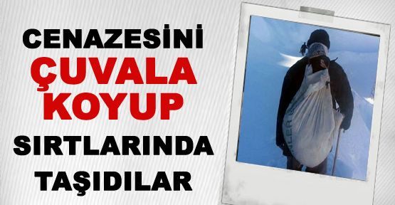 CENAZESİNİ ÇUVALA KOYUP SIRTLARINDA TAŞIDILAR