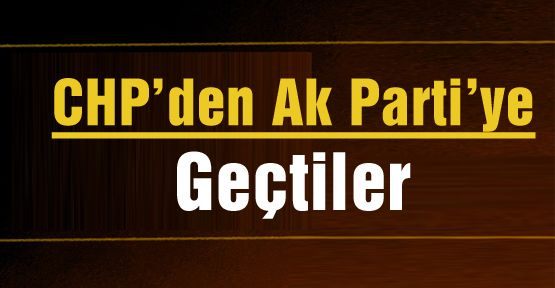 CHP’den Ak Parti’ye Geçtiler