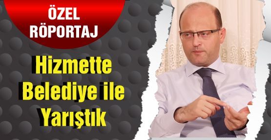 Hizmette Belediye ile Yarıştık