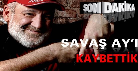 Savaş Ay Hayatını Kaybetti