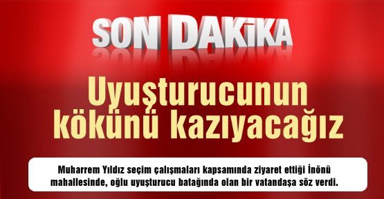 Uyuşturucunun kökünü kazıyacağız