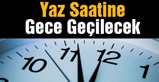 YAZ SAATİ UYGULAMASINA GECE GEÇİLECEK